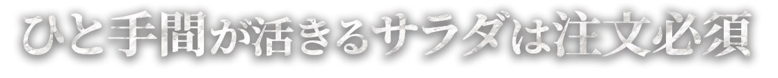 ひと手間が活きるサラダは注文必須