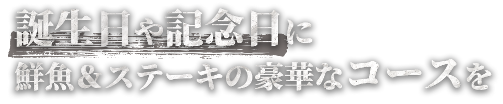 誕生日や記念日には鮮魚＆ステーキの豪華なコースを