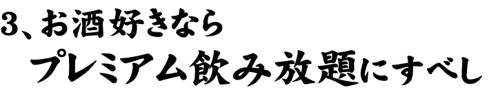 3、お酒好きならプレミアム飲み放題にすべし